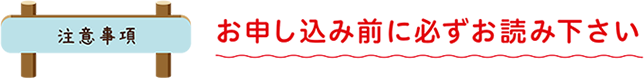 注意事項・お申込み前に必ずお読みください