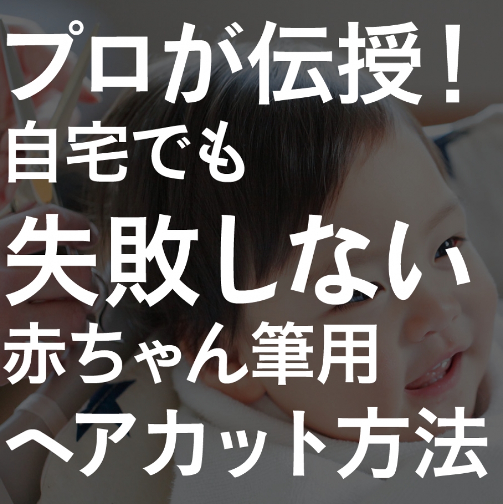 プロ直伝！自宅でも失敗しない赤ちゃん筆用ヘアカット（散髪）方法